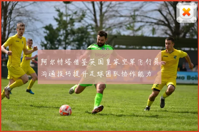 阿尔特塔借鉴英国皇家空军飞行员沟通技巧提升足球团队协作能力