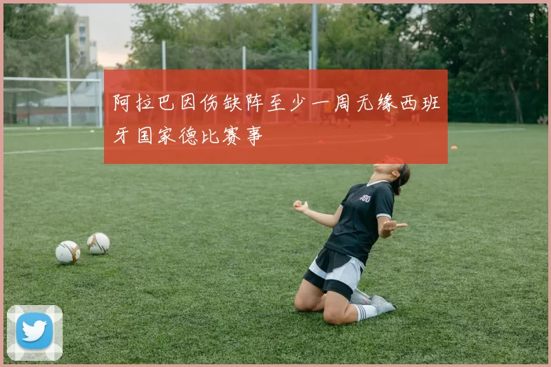 阿拉巴因伤缺阵至少一周无缘西班牙国家德比赛事