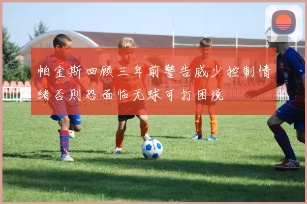 帕金斯回顾三年前警告威少控制情绪否则恐面临无球可打困境