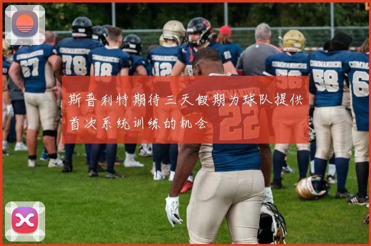 斯普利特期待三天假期为球队提供首次系统训练的机会