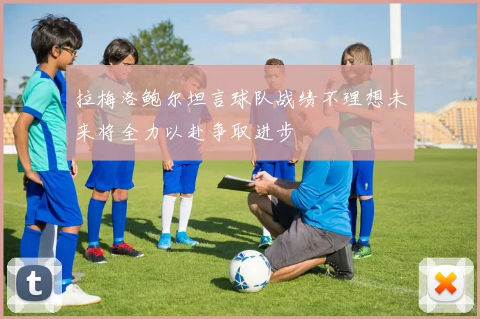 拉梅洛鲍尔坦言球队战绩不理想未来将全力以赴争取进步