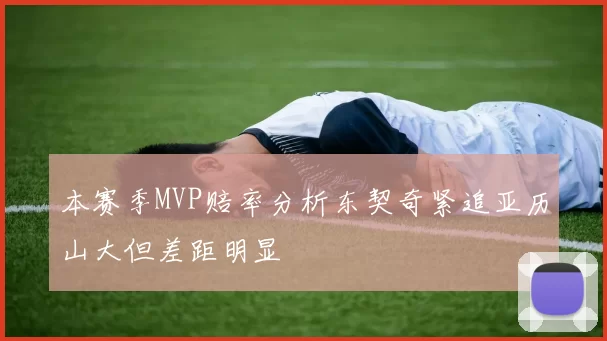 本赛季MVP赔率分析东契奇紧追亚历山大但差距明显