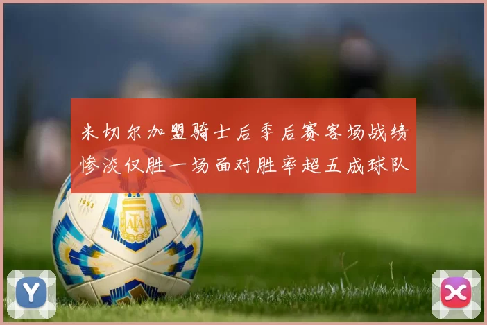 米切尔加盟骑士后季后赛客场战绩惨淡仅胜一场面对胜率超五成球队十连败