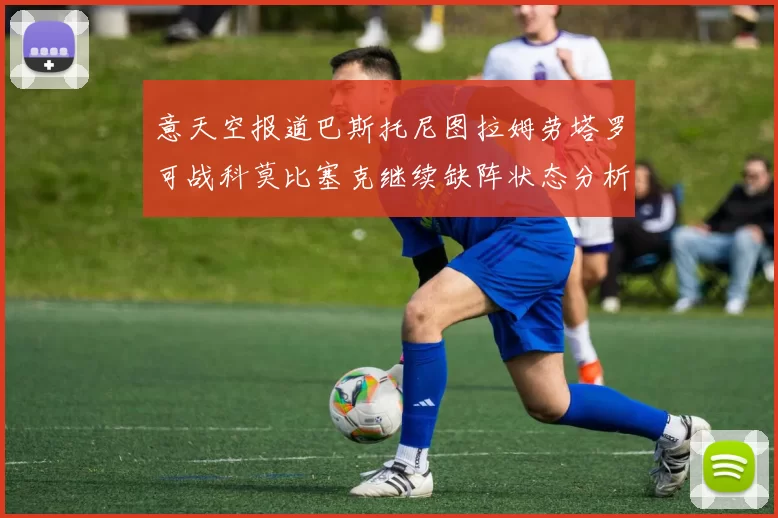 意天空报道巴斯托尼图拉姆劳塔罗可战科莫比塞克继续缺阵状态分析