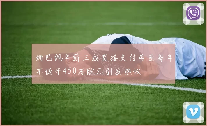 姆巴佩年薪三成直接支付母亲每年不低于450万欧元引发热议