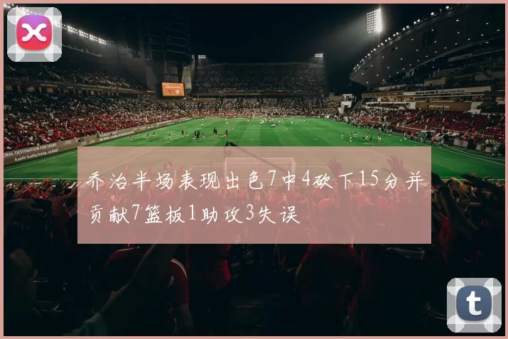 乔治半场表现出色7中4砍下15分并贡献7篮板1助攻3失误
