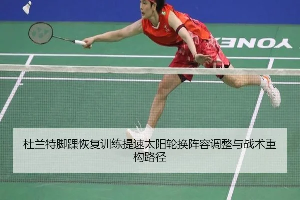 杜兰特脚踝恢复训练提速太阳轮换阵容调整与战术重构路径