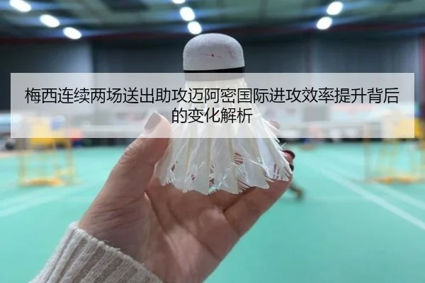 梅西连续两场送出助攻迈阿密国际进攻效率提升背后的变化解析